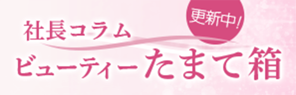 社長コラム「ビューティーたまて箱」